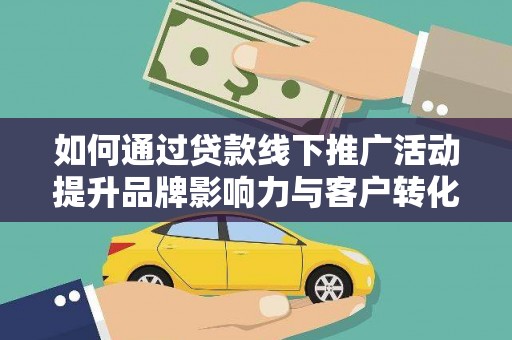 深泽如何通过贷款线下推广活动提升品牌影响力与客户转化率