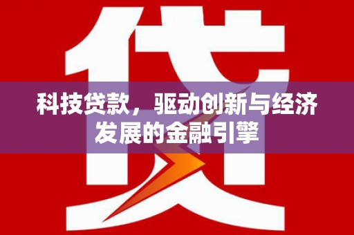 深泽科技贷款，驱动创新与经济发展的金融引擎