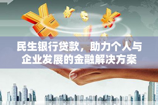 深泽民生银行贷款，助力个人与企业发展的金融解决方案