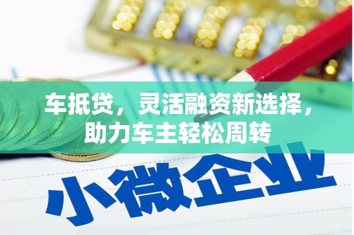 深泽车抵贷，灵活融资新选择，助力车主轻松周转
