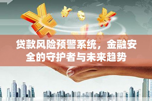 深泽贷款风险预警系统，金融安全的守护者与未来趋势