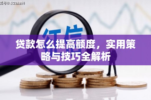 深泽贷款怎么提高额度，实用策略与技巧全解析