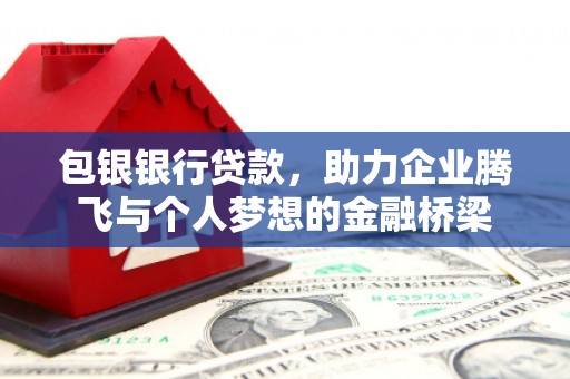 深泽包银银行贷款，助力企业腾飞与个人梦想的金融桥梁