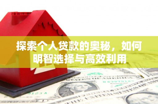 深泽探索个人贷款的奥秘，如何明智选择与高效利用