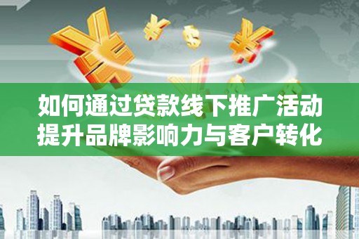 深泽如何通过贷款线下推广活动提升品牌影响力与客户转化率
