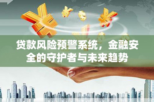 深泽贷款风险预警系统，金融安全的守护者与未来趋势