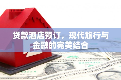 深泽贷款酒店预订，现代旅行与金融的完美结合
