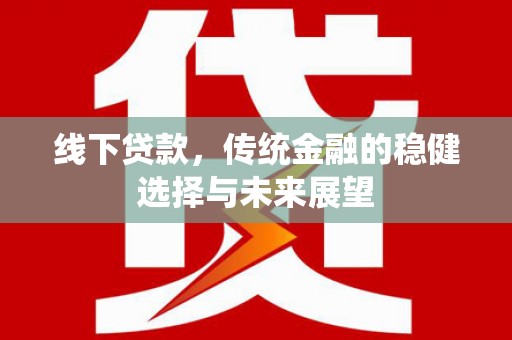深泽线下贷款，传统金融的稳健选择与未来展望