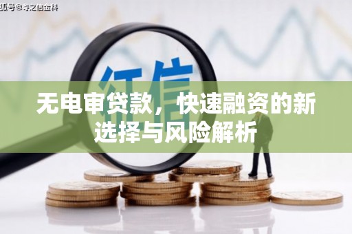 深泽无电审贷款，快速融资的新选择与风险解析