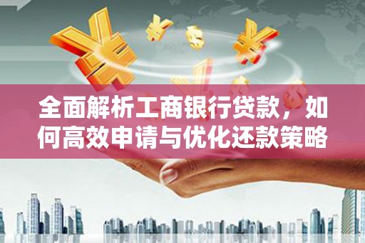 深泽全面解析工商银行贷款，如何高效申请与优化还款策略