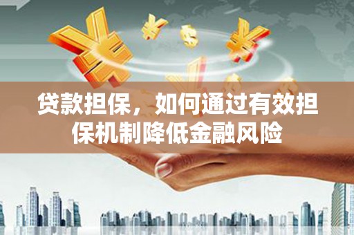 深泽贷款担保，如何通过有效担保机制降低金融风险