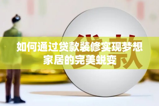 深泽如何通过贷款装修实现梦想家居的完美蜕变