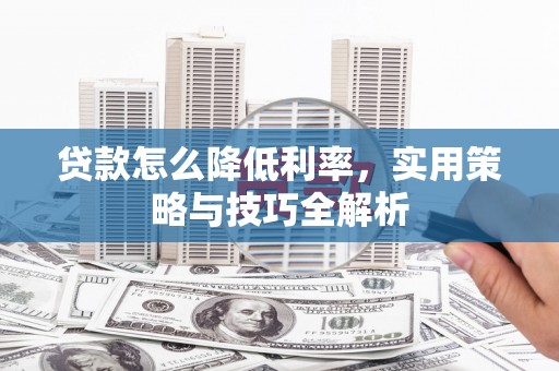 深泽贷款怎么降低利率，实用策略与技巧全解析
