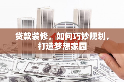 深泽贷款装修，如何巧妙规划，打造梦想家园