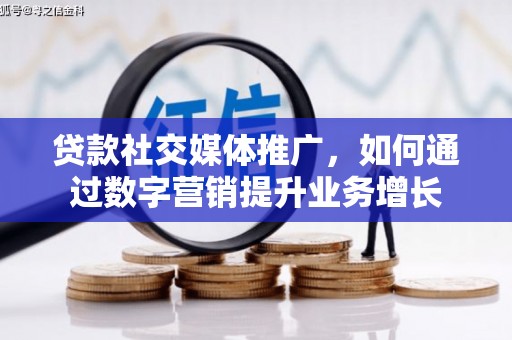 深泽贷款社交媒体推广，如何通过数字营销提升业务增长