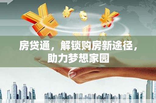 深泽房贷通，解锁购房新途径，助力梦想家园