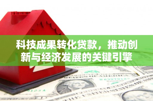 深泽科技成果转化贷款，推动创新与经济发展的关键引擎