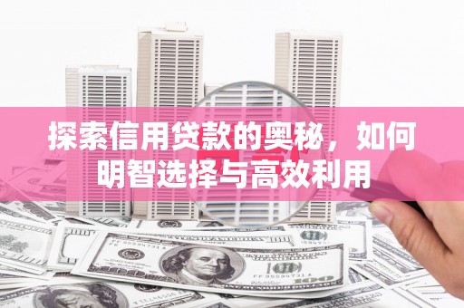 深泽探索信用贷款的奥秘，如何明智选择与高效利用