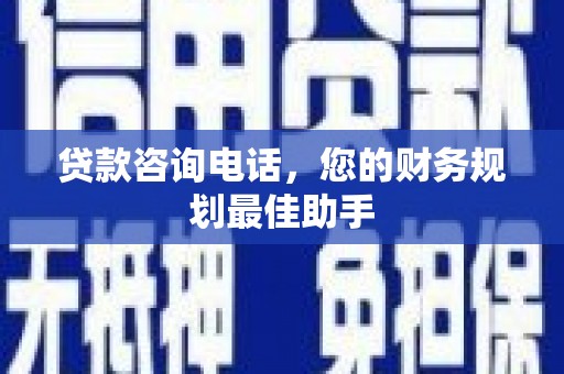 深泽贷款咨询电话，您的财务规划最佳助手