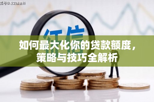 深泽如何最大化你的贷款额度，策略与技巧全解析