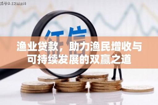 深泽渔业贷款，助力渔民增收与可持续发展的双赢之道