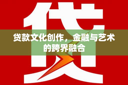 深泽贷款文化创作，金融与艺术的跨界融合