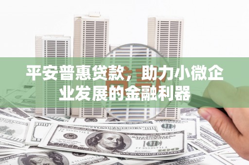 深泽平安普惠贷款，助力小微企业发展的金融利器