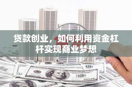 深泽贷款创业，如何利用资金杠杆实现商业梦想