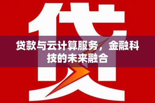 深泽贷款与云计算服务，金融科技的未来融合