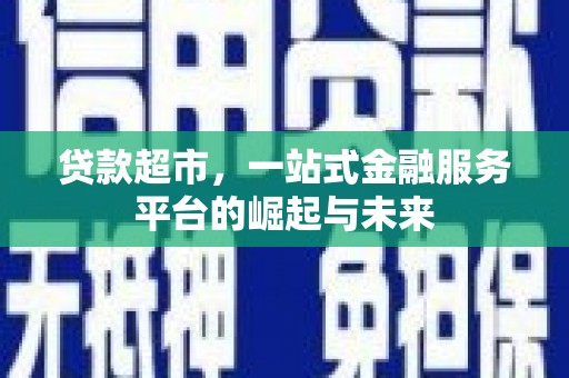 深泽贷款超市，一站式金融服务平台的崛起与未来