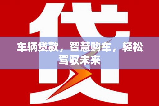 深泽车辆贷款，智慧购车，轻松驾驭未来