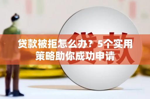 深泽贷款被拒怎么办？5个实用策略助你成功申请