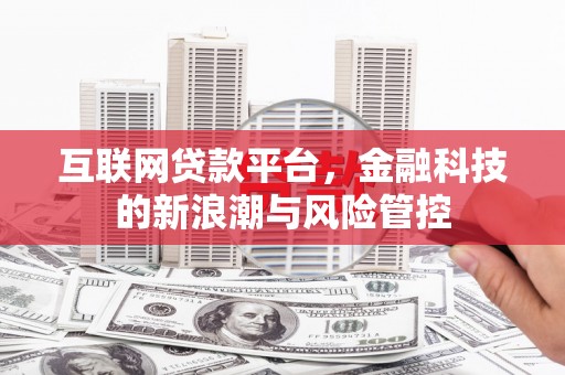 深泽互联网贷款平台，金融科技的新浪潮与风险管控