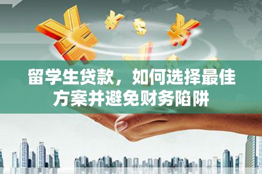 深泽留学生贷款，如何选择最佳方案并避免财务陷阱