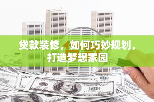深泽贷款装修，如何巧妙规划，打造梦想家园