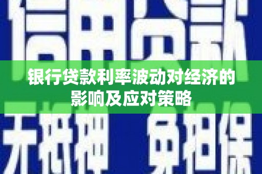 深泽银行贷款利率波动对经济的影响及应对策略