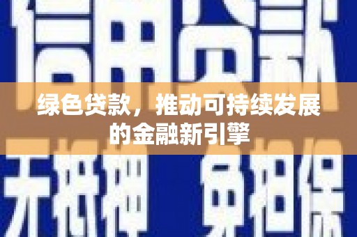 深泽绿色贷款，推动可持续发展的金融新引擎