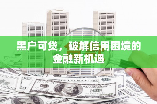 深泽黑户可贷，破解信用困境的金融新机遇