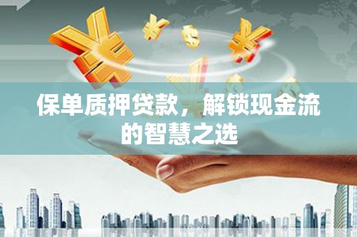 深泽保单质押贷款，解锁现金流的智慧之选