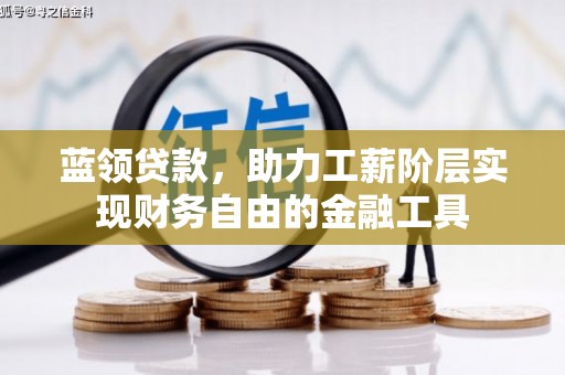 深泽蓝领贷款，助力工薪阶层实现财务自由的金融工具