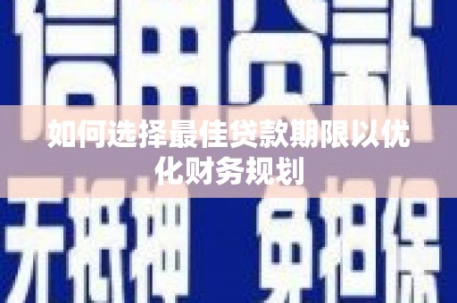 深泽如何选择最佳贷款期限以优化财务规划