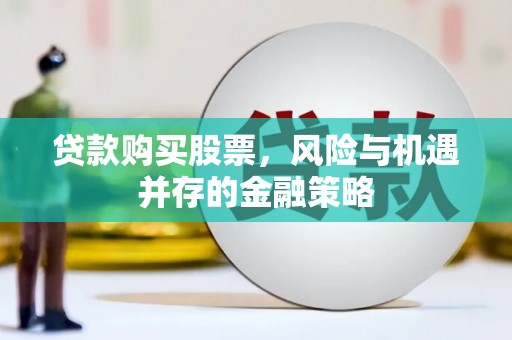 深泽贷款购买股票，风险与机遇并存的金融策略