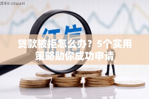 深泽贷款被拒怎么办？5个实用策略助你成功申请