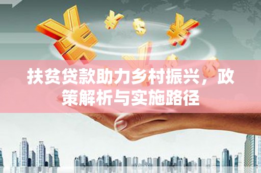 深泽扶贫贷款助力乡村振兴，政策解析与实施路径