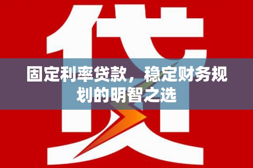 深泽固定利率贷款，稳定财务规划的明智之选