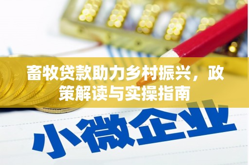 深泽畜牧贷款助力乡村振兴，政策解读与实操指南