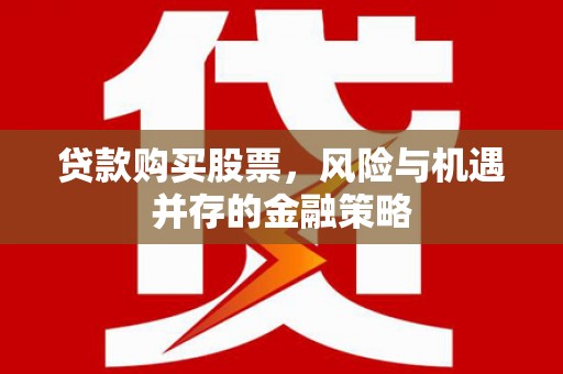 深泽贷款购买股票，风险与机遇并存的金融策略
