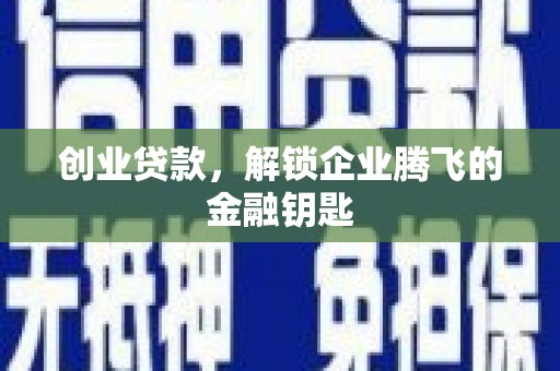 深泽创业贷款，解锁企业腾飞的金融钥匙
