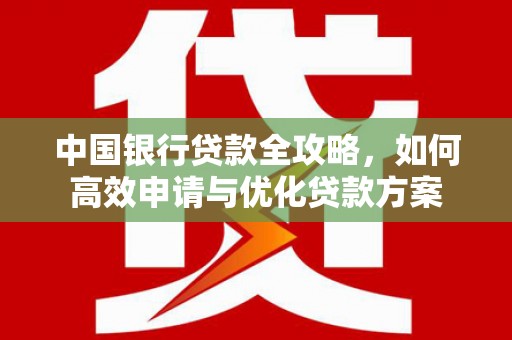深泽中国银行贷款全攻略，如何高效申请与优化贷款方案