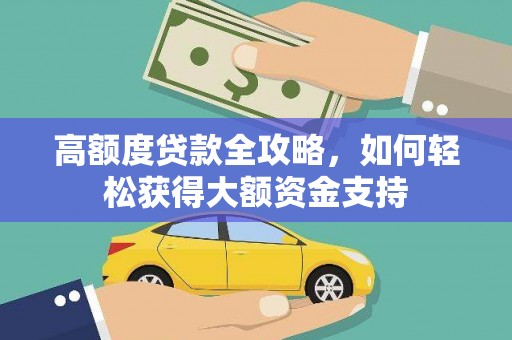 深泽高额度贷款全攻略，如何轻松获得大额资金支持